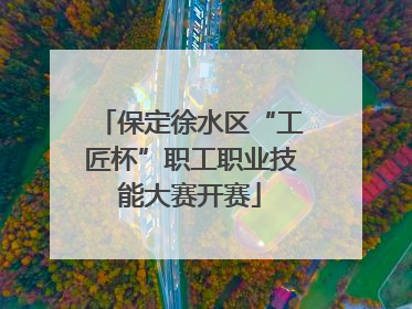保定徐水区“工匠杯”职工职业技能大赛开赛