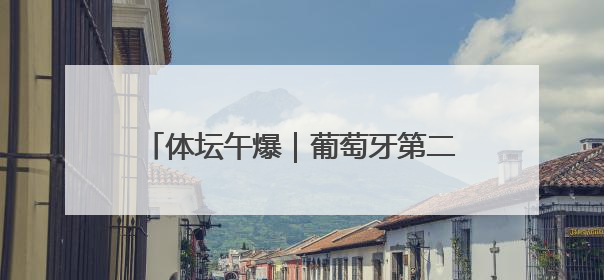 体坛午爆｜葡萄牙第二次问鼎欧国联冠军，世预赛国足明晚迎战巴林