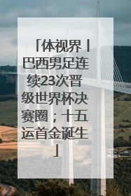 体视界丨巴西男足连续23次晋级世界杯决赛圈；十五运首金诞生