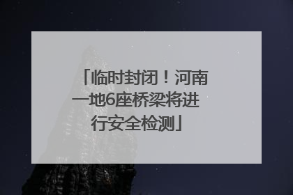 临时封闭！河南一地6座桥梁将进行安全检测
