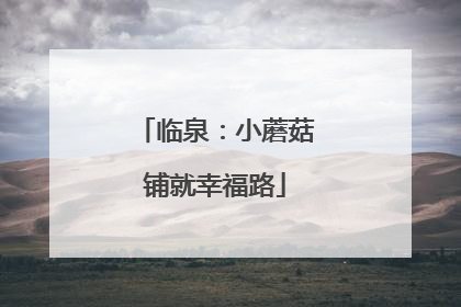 临泉：小蘑菇铺就幸福路
