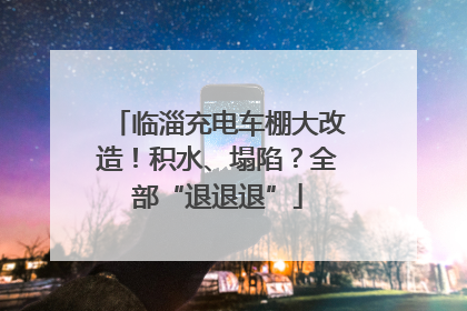 临淄充电车棚大改造！积水、塌陷？全部“退退退”