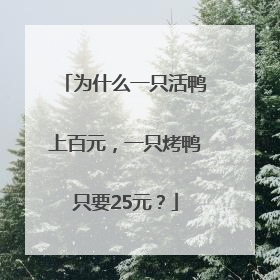 为什么一只活鸭上百元，一只烤鸭只要25元？