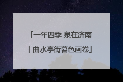 一年四季 泉在济南丨曲水亭街暮色画卷