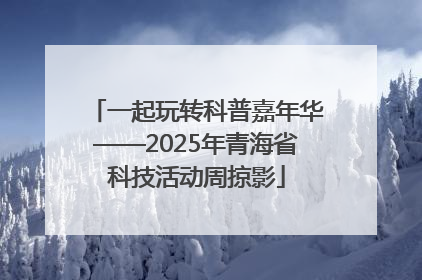 一起玩转科普嘉年华——2025年青海省科技活动周掠影