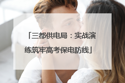 三都供电局：实战演练筑牢高考保电防线