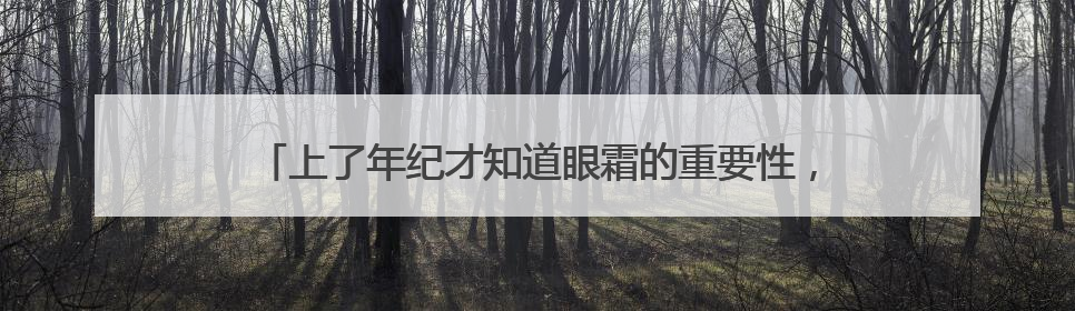 上了年纪才知道眼霜的重要性，看初源漾眼霜如何改善眼周状态