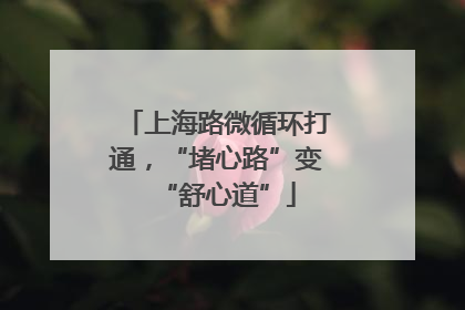 上海路微循环打通，“堵心路”变“舒心道”