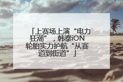 上赛场上演“电力狂潮”，韩泰iON轮胎实力护航“从赛道到街道”