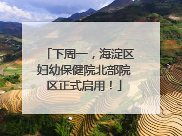 下周一，海淀区妇幼保健院北部院区正式启用！