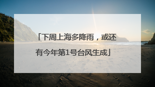 下周上海多降雨，或还有今年第1号台风生成