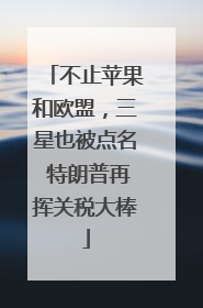 不止苹果和欧盟，三星也被点名 特朗普再挥关税大棒