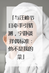 与汪峰节目牵手引猜测，宁静谈择偶标准：他不是我的菜