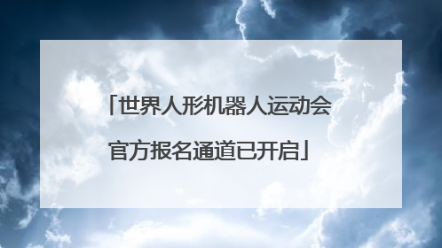 世界人形机器人运动会官方报名通道已开启