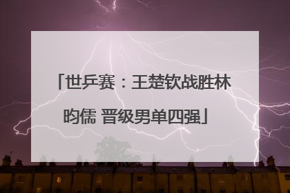 世乒赛：王楚钦战胜林昀儒 晋级男单四强