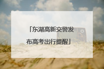 东湖高新交警发布高考出行提醒