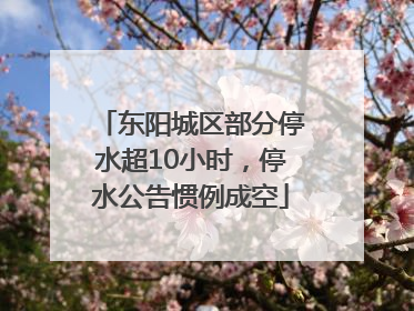 东阳城区部分停水超10小时，停水公告惯例成空