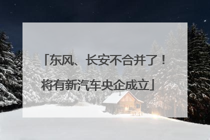 东风、长安不合并了！将有新汽车央企成立