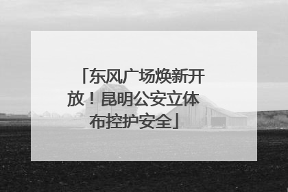 东风广场焕新开放！昆明公安立体布控护安全