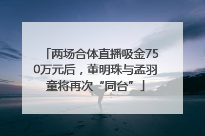 两场合体直播吸金750万元后，董明珠与孟羽童将再次“同台”