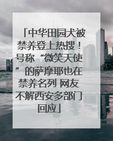 中华田园犬被禁养登上热搜！号称“微笑天使”的萨摩耶也在禁养名列 网友不解西安多部门回应