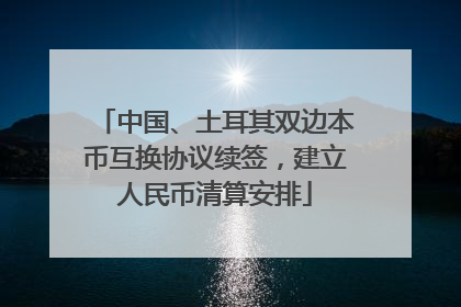 中国、土耳其双边本币互换协议续签，建立人民币清算安排