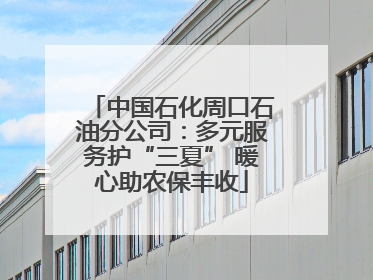 中国石化周口石油分公司：多元服务护“三夏” 暖心助农保丰收