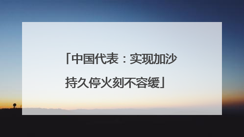 中国代表：实现加沙持久停火刻不容缓