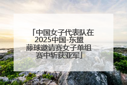 中国女子代表队在2025中国-东盟藤球邀请赛女子单组赛中斩获亚军