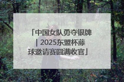 中国女队勇夺银牌｜2025东盟杯藤球邀请赛圆满收官