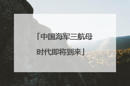 中国海军三航母时代即将到来