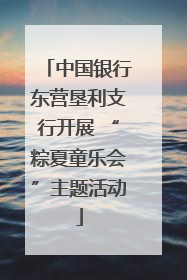 中国银行东营垦利支行开展 “粽夏童乐会”主题活动