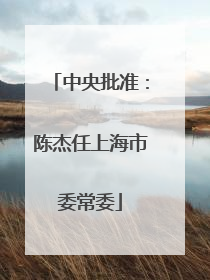中央批准：陈杰任上海市委常委