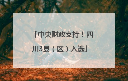 中央财政支持！四川3县（区）入选