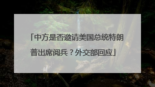 中方是否邀请美国总统特朗普出席阅兵？外交部回应