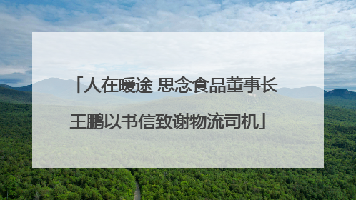 人在暖途 思念食品董事长王鹏以书信致谢物流司机