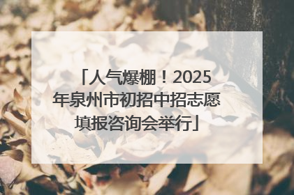 人气爆棚！2025年泉州市初招中招志愿填报咨询会举行