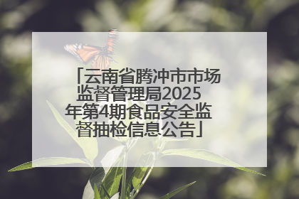 云南省腾冲市市场监督管理局2025年第4期食品安全监督抽检信息公告