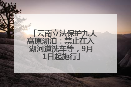 云南立法保护九大高原湖泊：禁止在入湖河道洗车等，9月1日起施行