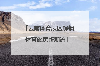 云南体育展区解锁体育旅居新潮流