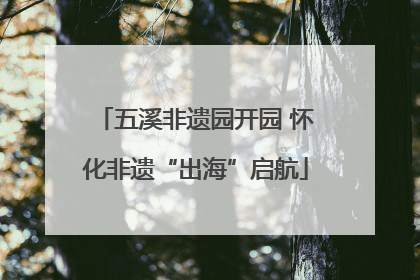 五溪非遗园开园 怀化非遗“出海”启航