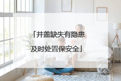 井盖缺失有隐患 及时处置保安全