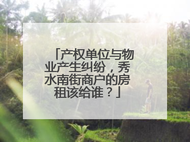 产权单位与物业产生纠纷，秀水南街商户的房租该给谁？