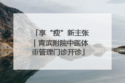 享“瘦”新主张｜青滨附院中医体重管理门诊开诊