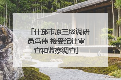 什邡市原三级调研员冯伟 接受纪律审查和监察调查