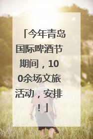 今年青岛国际啤酒节期间，100余场文旅活动，安排！