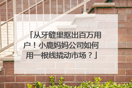 从牙缝里抠出百万用户！小鹿妈妈公司如何用一根线撬动市场？