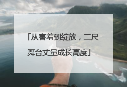 从害羞到绽放，三尺舞台丈量成长高度