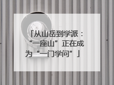 从山岳到学派：“一座山”正在成为“一门学问”