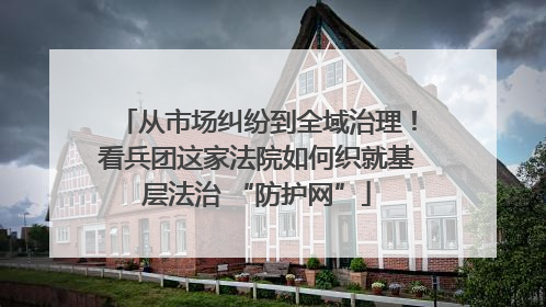 从市场纠纷到全域治理！看兵团这家法院如何织就基层法治 “防护网”